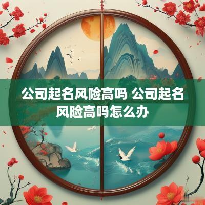 公司起名风险高吗 公司起名风险高吗怎么办