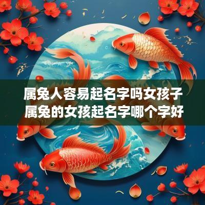 属兔人容易起名字吗女孩子 属兔的女孩起名字哪个字好