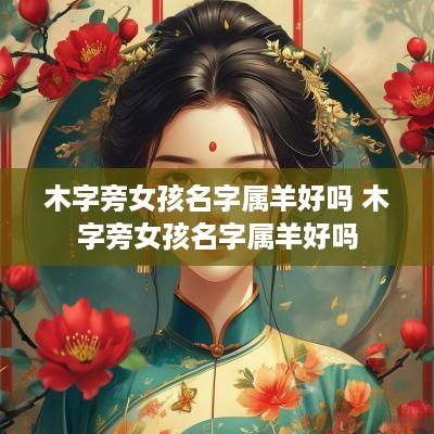 木字旁女孩名字属羊好吗 木字旁女孩名字属羊好吗