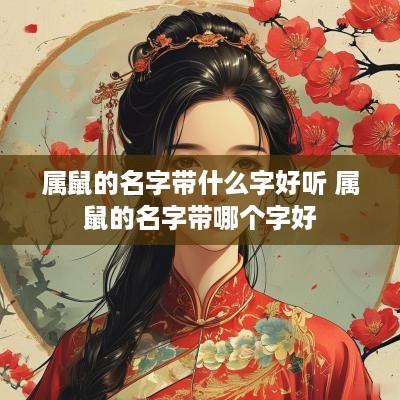 属鼠的名字带什么字好听 属鼠的名字带哪个字好