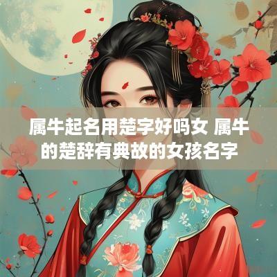 属牛起名用楚字好吗女 属牛的楚辞有典故的女孩名字