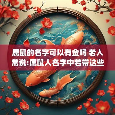 属鼠的名字可以有金吗 老人常说:属鼠人名字中若带这些“字”可不得了!