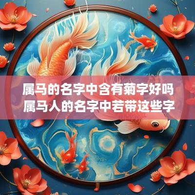 属马的名字中含有菊字好吗 属马人的名字中若带这些字,都是有福之人!