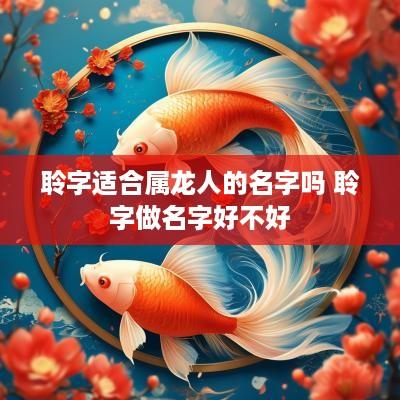 聆字适合属龙人的名字吗 聆字做名字好不好 聆字适合属龙人的名字吗 聆字做名字好不好