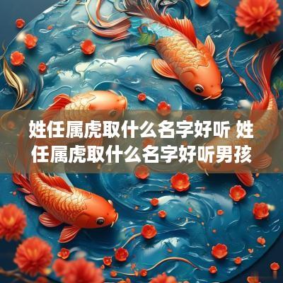 姓任属虎取什么名字好听 姓任属虎取什么名字好听男孩