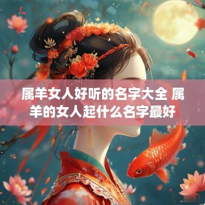 属羊女人好听的名字大全 属羊的女人起什么名字最好