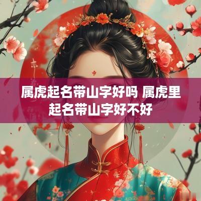 属虎起名带山字好吗 属虎里起名带山字好不好