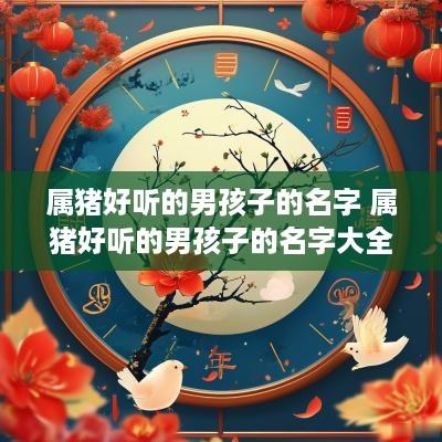 属猪好听的男孩子的名字 属猪好听的男孩子的名字大全