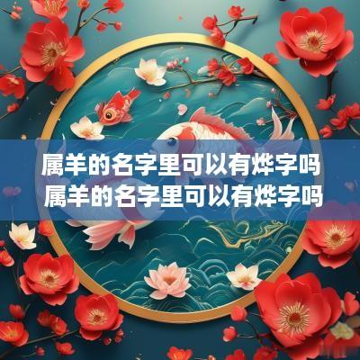 属羊的名字里可以有烨字吗 属羊的名字里可以有烨字吗好吗