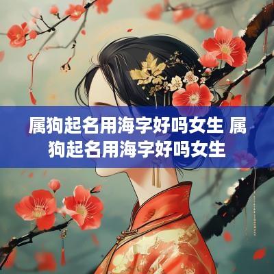 属狗起名用海字好吗女生 属狗起名用海字好吗女生