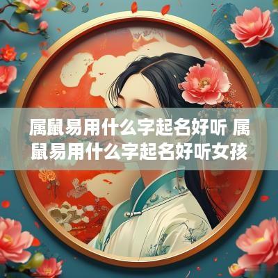 属鼠易用什么字起名好听 属鼠易用什么字起名好听女孩