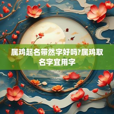 属鸡起名带然字好吗?属鸡取名字宜用字
