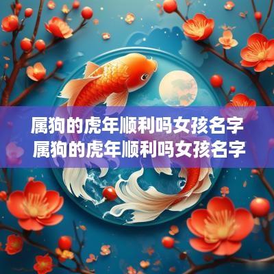 属狗的蛇年顺利吗女孩名字 属狗的蛇年顺利吗女孩名字叫什么