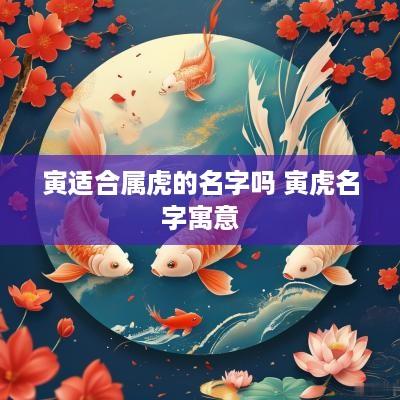 寅适合属虎的名字吗 寅虎名字寓意