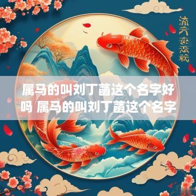 属马的叫刘丁菡这个名字好吗 属马的叫刘丁菡这个名字好吗女孩