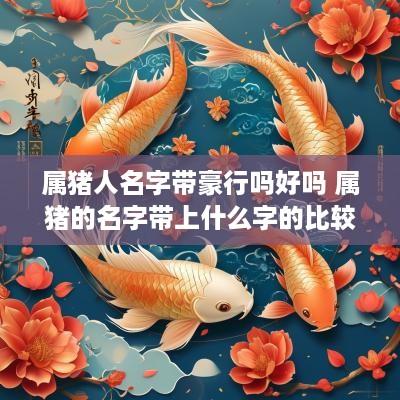 属猪人名字带豪行吗好吗 属猪的名字带上什么字的比较好