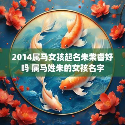 2014属马女孩起名朱紫睿好吗 属马姓朱的女孩名字