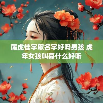 属虎佳字取名字好吗男孩 蛇年女孩叫嘉什么好听