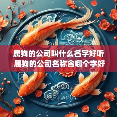 属狗的公司叫什么名字好听 属狗的公司名称含哪个字好