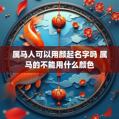 属马人可以用颜起名字吗 属马的不能用什么颜色