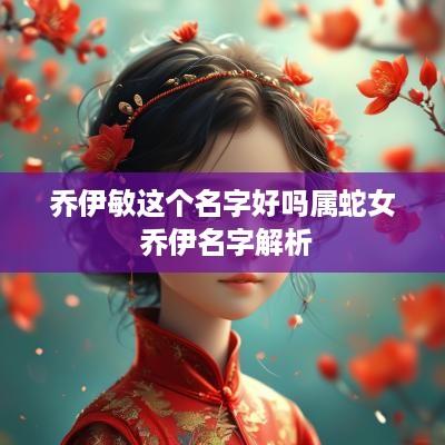 乔伊敏这个名字好吗属蛇女 乔伊名字解析