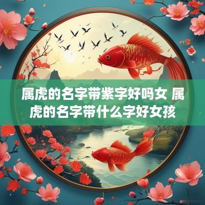 属虎的名字带紫字好吗女 属虎的名字带什么字好女孩