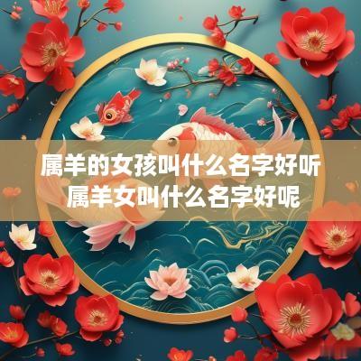 属羊的女孩叫什么名字好听 属羊女叫什么名字好呢