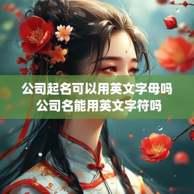 公司起名可以用英文字母吗 公司名能用英文字符吗