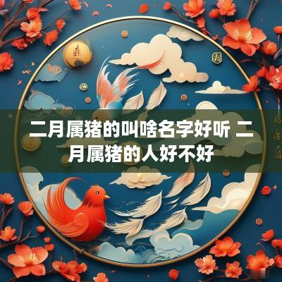 二月属猪的叫啥名字好听 二月属猪的人好不好