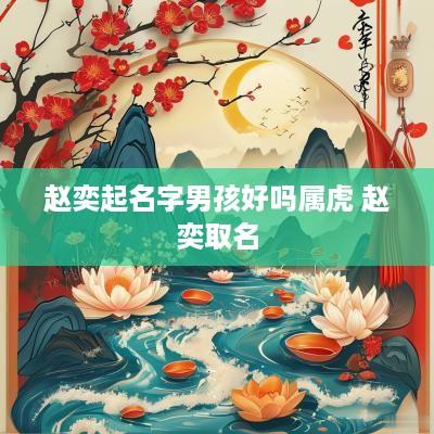 赵奕起名字男孩好吗属虎 赵奕取名