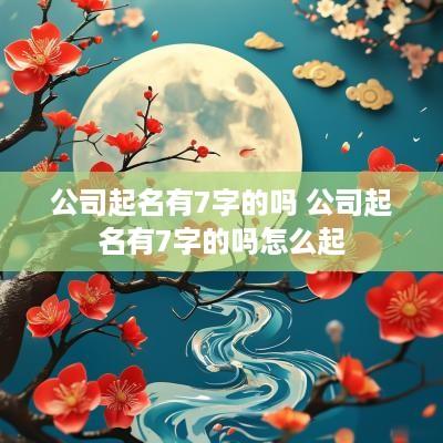 公司起名有7字的吗 公司起名有7字的吗怎么起