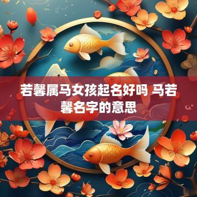 若馨属马女孩起名好吗 马若馨名字的意思