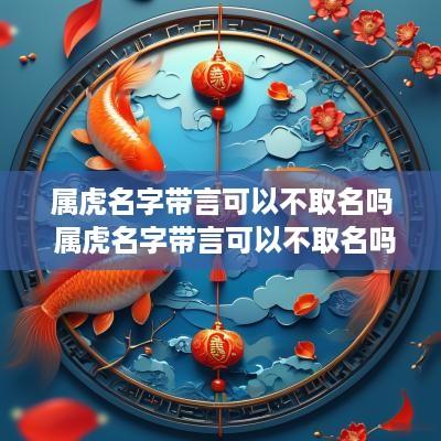 属虎名字带言可以不取名吗 属虎名字带言可以不取名吗女孩