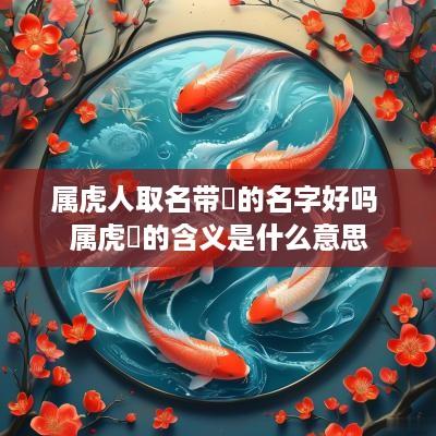 属虎人取名带玥的名字好吗 属虎玥的含义是什么意思