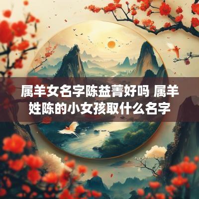 属羊女名字陈益菁好吗 属羊姓陈的小女孩取什么名字