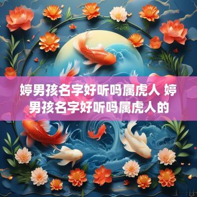 婷男孩名字好听吗属虎人 婷男孩名字好听吗属虎人的 婷男孩名字好听吗属虎人 婷男孩名字好听吗属虎人的