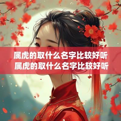 属虎的取什么名字比较好听 属虎的取什么名字比较好听女孩