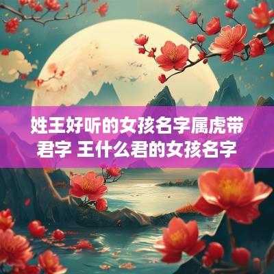 姓王好听的女孩名字属虎带君字 王什么君的女孩名字