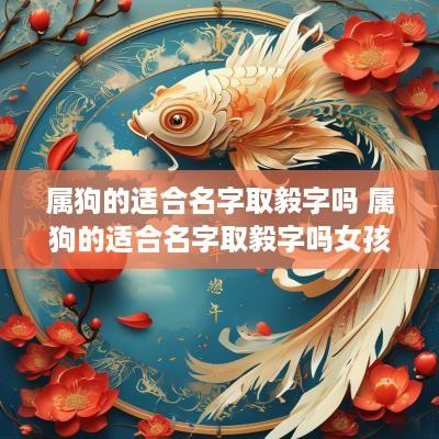 属狗的适合名字取毅字吗 属狗的适合名字取毅字吗女孩