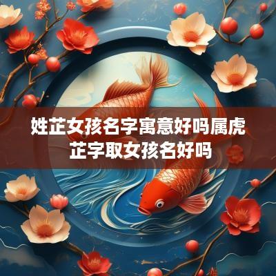 姓芷女孩名字寓意好吗属虎 芷字取女孩名好吗