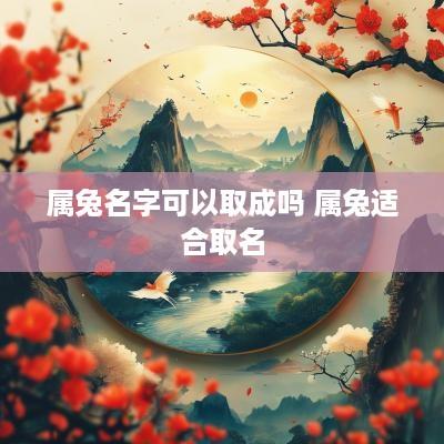属兔名字可以取成吗 属兔适合取名