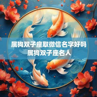 属狗双子座取微信名字好吗 属狗双子座名人