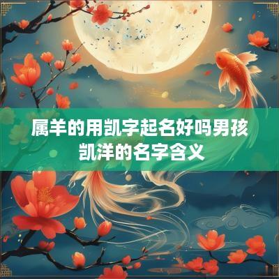 属羊的用凯字起名好吗男孩 凯洋的名字含义 属羊的用凯字起名好吗男孩 凯洋的名字含义