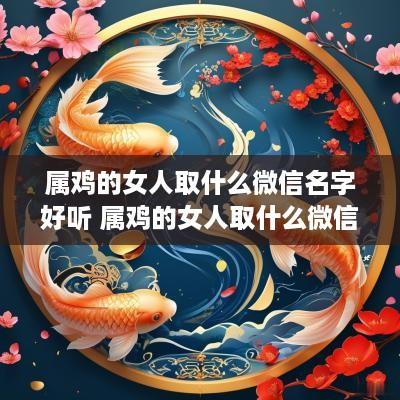 属鸡的女人取什么微信名字好听 属鸡的女人取什么微信名字好听点