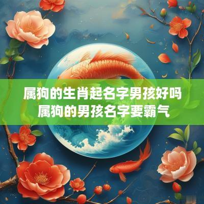 属狗的生肖起名字男孩好吗 属狗的男孩名字要霸气