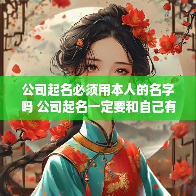公司起名必须用本人的名字吗 公司起名一定要和自己有关吗