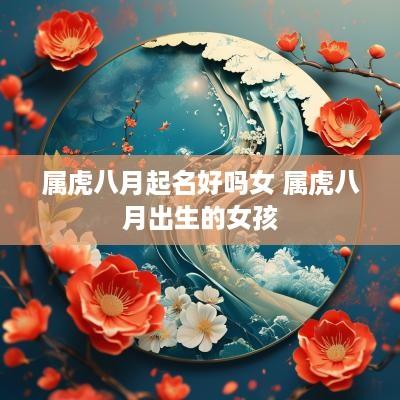 属虎八月起名好吗女 属虎八月出生的女孩