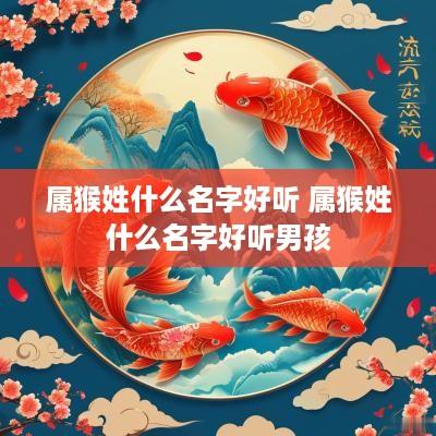 属猴姓什么名字好听 属猴姓什么名字好听男孩
