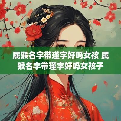 属猴名字带瑾字好吗女孩 属猴名字带瑾字好吗女孩子