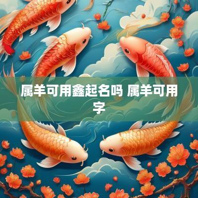 属羊可用鑫起名吗 属羊可用字